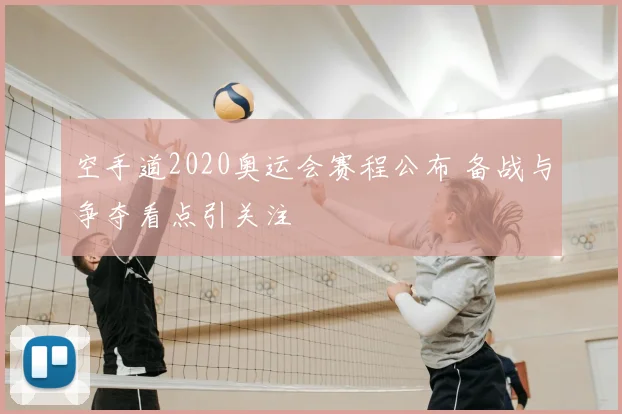 空手道2020奥运会赛程公布 备战与争夺看点引关注