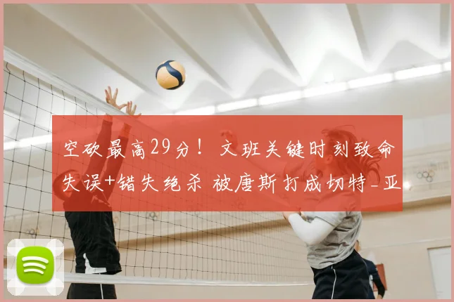 空砍最高29分!文班关键时刻致命失误+错失绝杀 被唐斯打成切特_亚马_马刺_努诺比