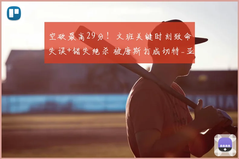空砍最高29分！文班关键时刻致命失误+错失绝杀 被唐斯打成切特_亚马_马刺_努诺比