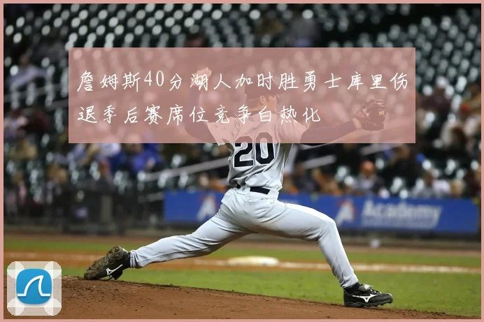 詹姆斯40分湖人加时胜勇士库里伤退季后赛席位竞争白热化