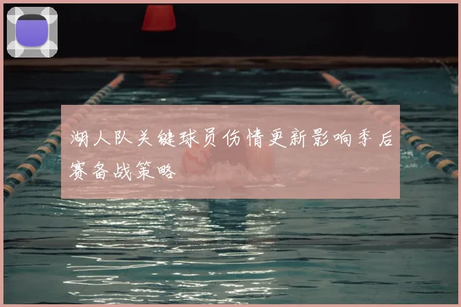 湖人队关键球员伤情更新影响季后赛备战策略