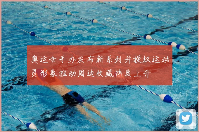 奥运会手办发布新系列并授权运动员形象推动周边收藏热度上升