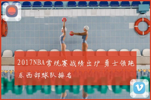 2017NBA常规赛战绩出炉 勇士领跑东西部球队排名
