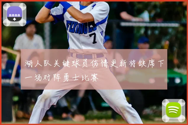 湖人队关键球员伤情更新将缺席下一场对阵勇士比赛