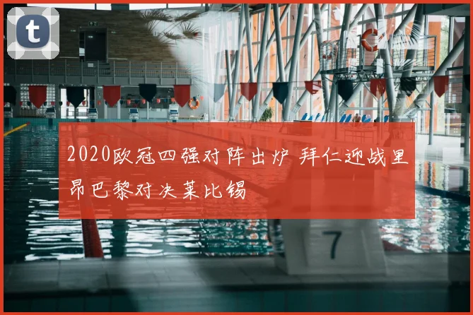 2020欧冠四强对阵出炉 拜仁迎战里昂巴黎对决莱比锡