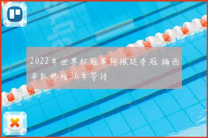2022年世界杯冠军阿根廷夺冠 梅西率队终结36年等待