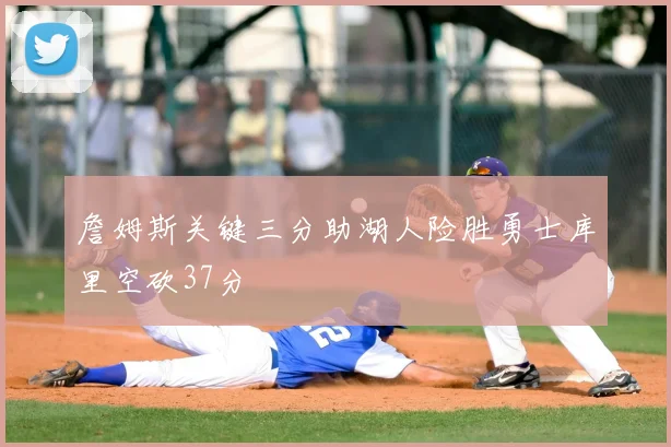 詹姆斯关键三分助湖人险胜勇士库里空砍37分