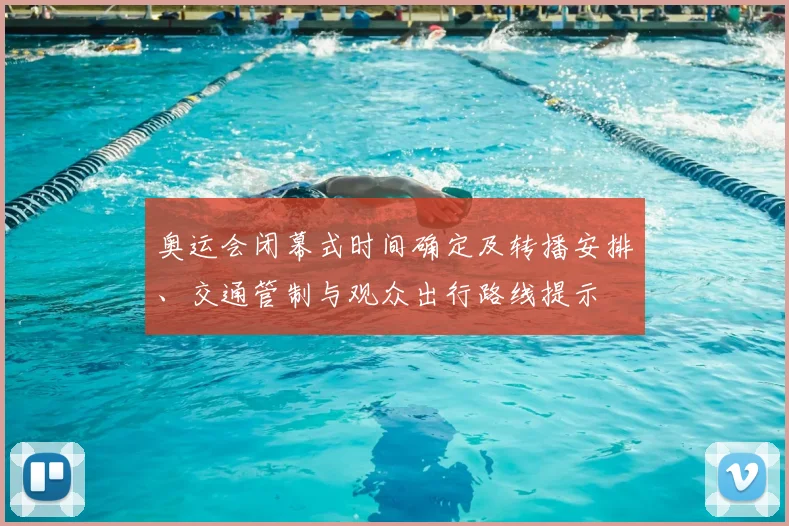 奥运会闭幕式时间确定及转播安排、交通管制与观众出行路线提示