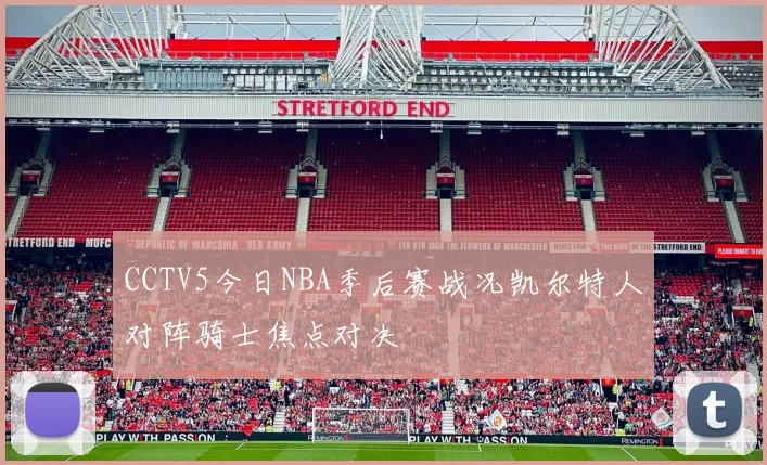 CCTV5今日NBA季后赛战况凯尔特人对阵骑士焦点对决