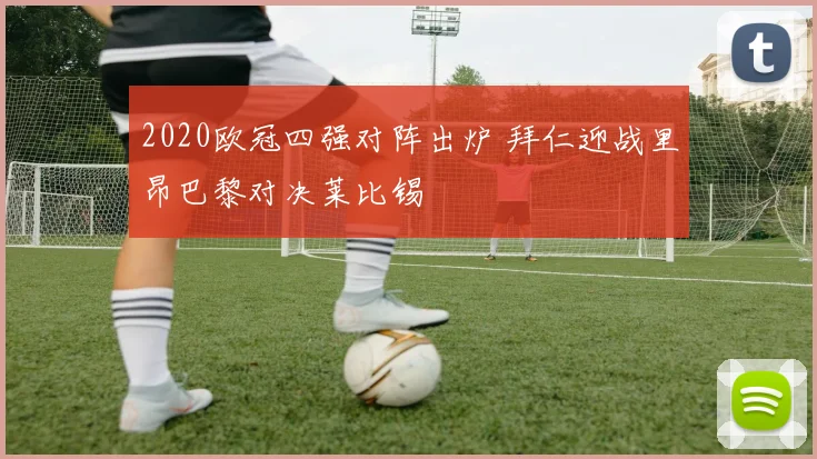 2020欧冠四强对阵出炉 拜仁迎战里昂巴黎对决莱比锡