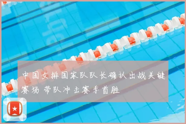 中国女排国家队队长确认出战关键赛场 带队冲击赛季首胜