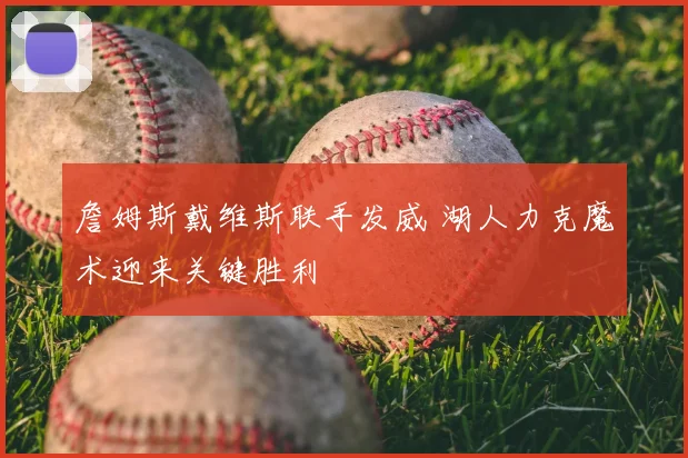 詹姆斯戴维斯联手发威 湖人力克魔术迎来关键胜利