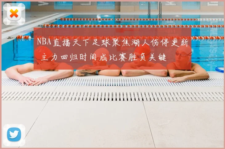 NBA直播天下足球聚焦湖人伤停更新 主力回归时间成比赛胜负关键