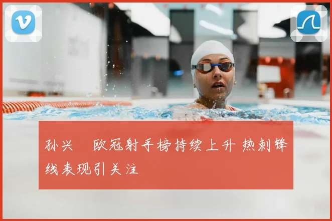 孙兴慜欧冠射手榜持续上升 热刺锋线表现引关注