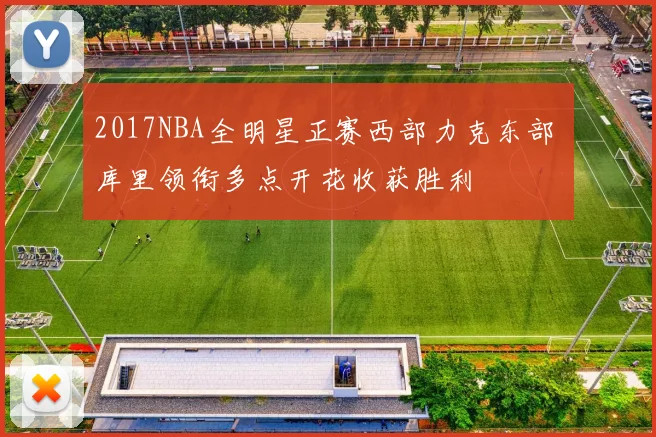 2017NBA全明星正赛西部力克东部 库里领衔多点开花收获胜利