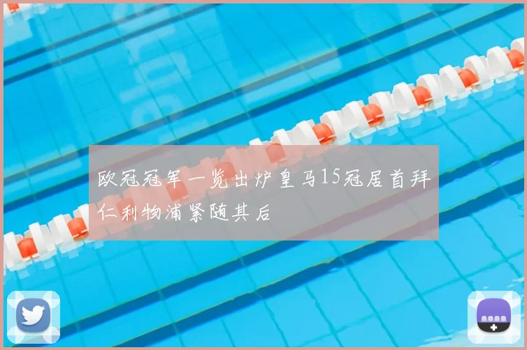 欧冠冠军一览出炉皇马15冠居首拜仁利物浦紧随其后