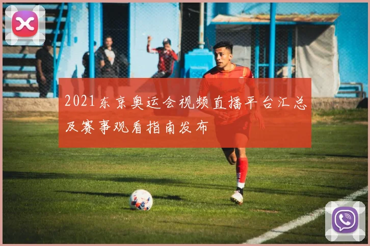 2021东京奥运会视频直播平台汇总及赛事观看指南发布