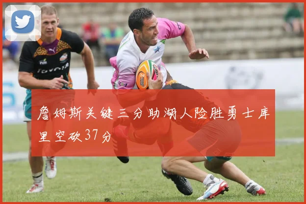 詹姆斯关键三分助湖人险胜勇士库里空砍37分