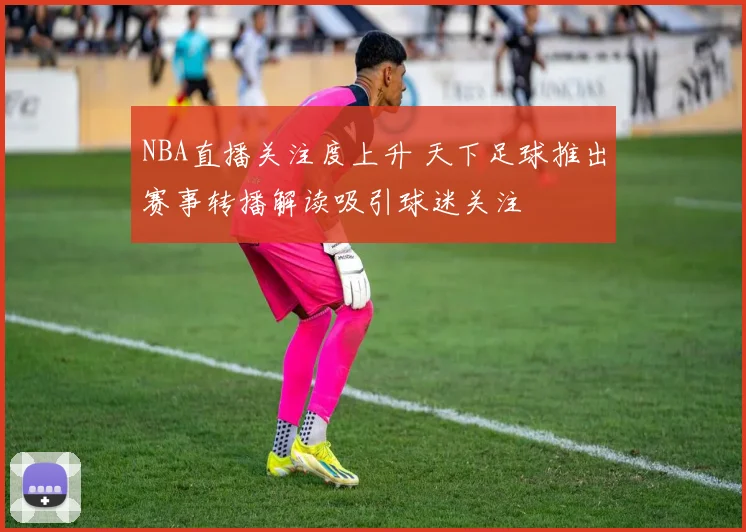 NBA直播关注度上升 天下足球推出赛事转播解读吸引球迷关注