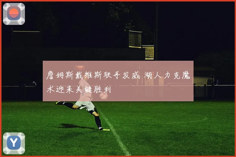 詹姆斯戴维斯联手发威 湖人力克魔术迎来关键胜利