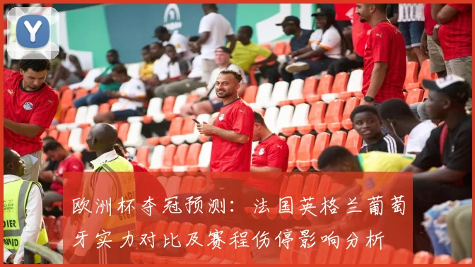 欧洲杯夺冠预测：法国英格兰葡萄牙实力对比及赛程伤停影响分析