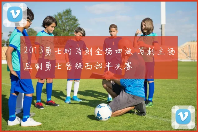 2013勇士对马刺全场回放 马刺主场压制勇士晋级西部半决赛